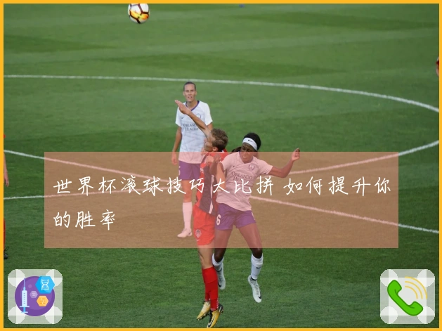 世界杯滚球技巧大比拼 如何提升你的胜率