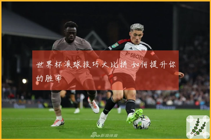 世界杯滚球技巧大比拼 如何提升你的胜率