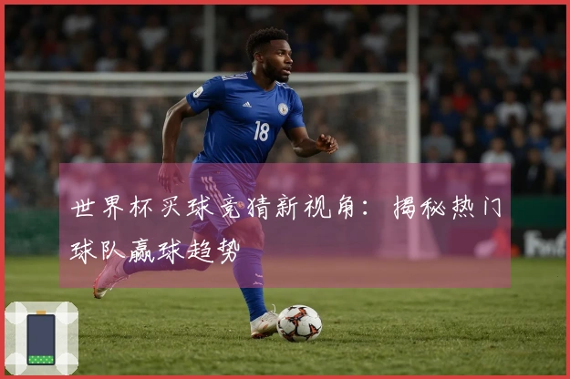 世界杯买球竞猜新视角：揭秘热门球队赢球趋势