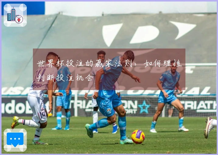 世界杯投注的赢家法则，如何理性判断投注机会