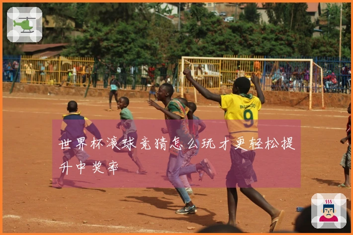 世界杯滚球竞猜怎么玩才更轻松提升中奖率